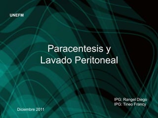 UNEFM




              Paracentesis y
             Lavado Peritoneal


                             IPG: Rangel Diego
                             IPG: Tineo Francy
  Diciembre 2011
 