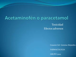 Toxicidad
Efectos adversos
Cazares Cid Gemma Alejandra
FARMACOLOGIA
GRUPO 2202
 