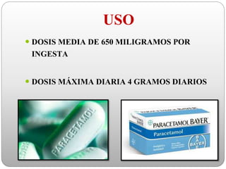 USO
 DOSIS MEDIA DE 650 MILIGRAMOS POR
INGESTA
 DOSIS MÁXIMA DIARIA 4 GRAMOS DIARIOS
 