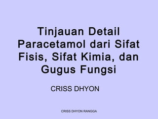 Tinjauan Detail
Paracetamol dari Sifat
Fisis, Sifat Kimia, dan
Gugus Fungsi
CRISS DHYON
CRISS DHYON RANGGA
 