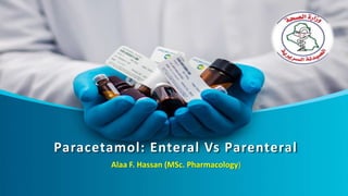 Paracetamol: Enteral Vs Parenteral
Alaa F. Hassan (MSc. Pharmacology)
 