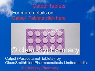 Calpol Tablets
For more details on
Calpol Tablets click here
© Clearsky Pharmacy
Calpol (Paracetamol tablets) by
GlaxoSmithKline Pharmaceuticals Limited, India.
 