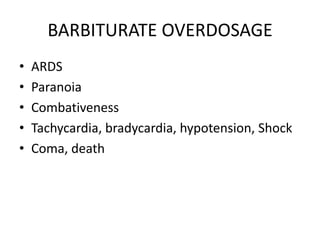 BARBITURATE OVERDOSAGE
•   ARDS
•   Paranoia
•   Combativeness
•   Tachycardia, bradycardia, hypotension, Shock
•   Coma, death
 