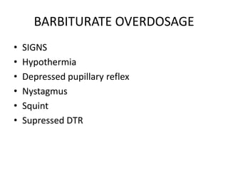 BARBITURATE OVERDOSAGE
•   SIGNS
•   Hypothermia
•   Depressed pupillary reflex
•   Nystagmus
•   Squint
•   Supressed DTR
 