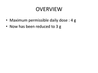 OVERVIEW
• Maximum permissible daily dose : 4 g
• Now has been reduced to 3 g
 