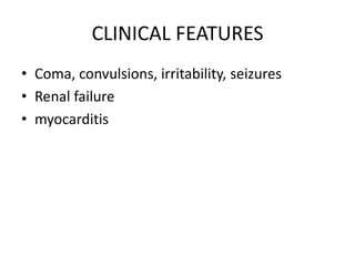 CLINICAL FEATURES
• Coma, convulsions, irritability, seizures
• Renal failure
• myocarditis
 