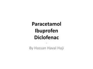 Paracetamol
Ibuprofen
Diclofenac
.
By Hassan Haval Haji
 