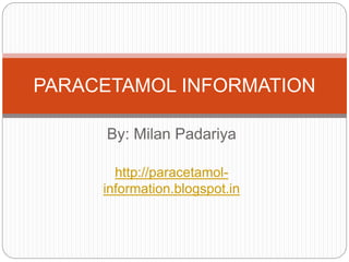By: Milan Padariya
http://paracetamol-
information.blogspot.in
PARACETAMOL INFORMATION
 