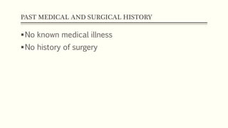 PAST MEDICAL AND SURGICAL HISTORY
No known medical illness
No history of surgery
 