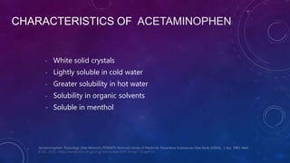 CHARACTERISTICS OF ACETAMINOPHEN
- White solid crystals
- Lightly soluble in cold water
- Greater solubility in hot water
- Solubility in organic solvents
- Soluble in menthol
 
