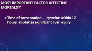 MOST IMPORTANT FACTOR AFFECTING
MORTALITY
Time of presentation – cysteine within 12
hours abolishes significant liver injury
 