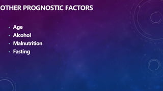 OTHER PROGNOSTIC FACTORS
• Age
• Alcohol
• Malnutrition
• Fasting
 