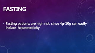 FASTING
• Fasting patients are high risk since 4g-10g can easily
induce hepatotoxicity
 