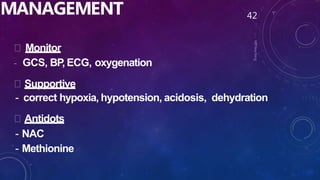 MANAGEMENT
Monitor
- GCS, BP, ECG, oxygenation
Supportive
- correct hypoxia, hypotension, acidosis, dehydration
Antidots
- NAC
- Methionine
42
 