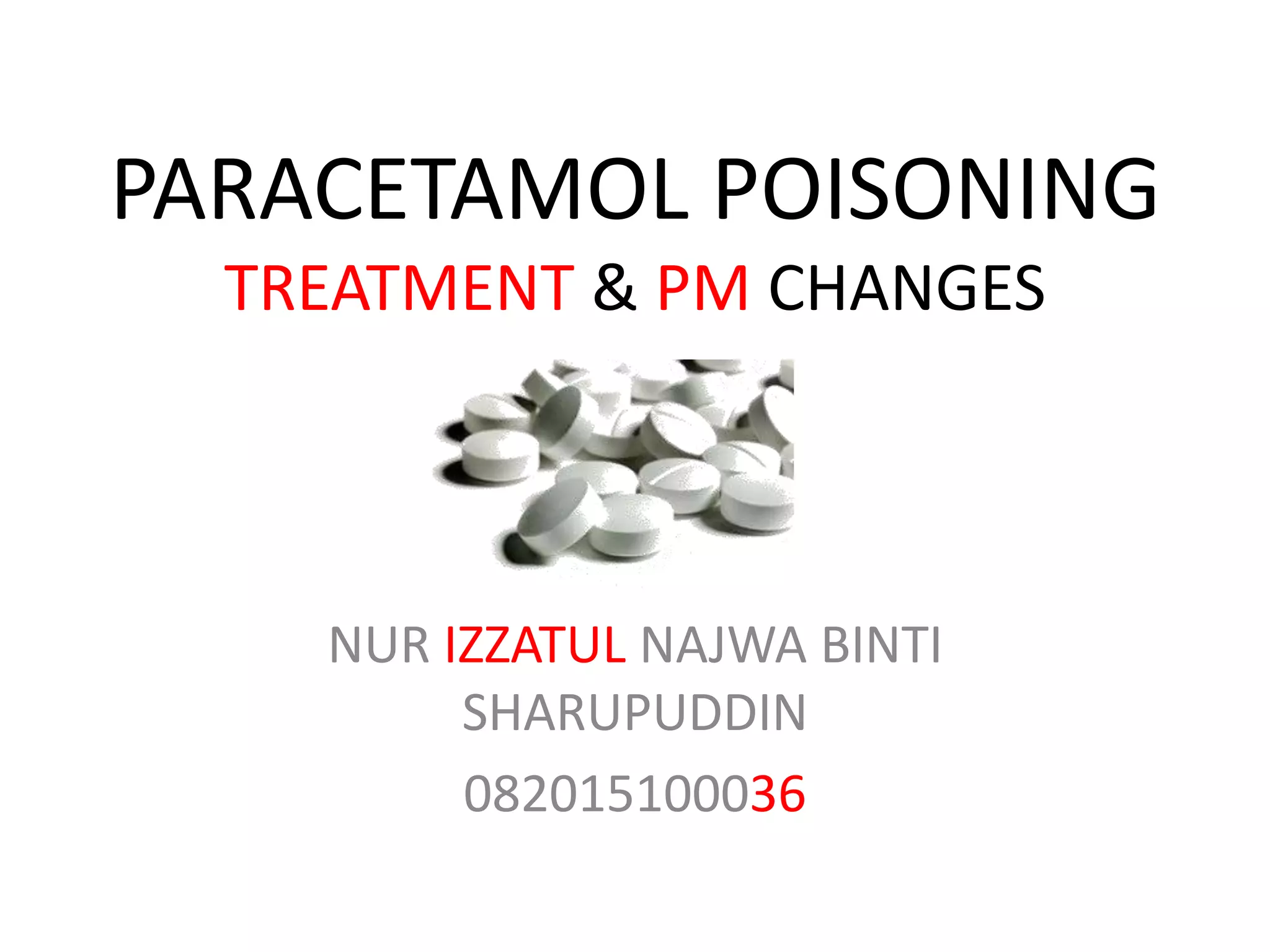 PARACETAMOL POISONING
TREATMENT & PM CHANGES
NUR IZZATUL NAJWA BINTI
SHARUPUDDIN
082015100036