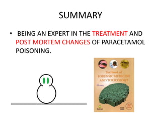 SUMMARY
• BEING AN EXPERT IN THE TREATMENT AND
POST MORTEM CHANGES OF PARACETAMOL
POISONING.
