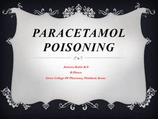 PARACETAMOL
POISONING
Ameena Kadar K.A
B Pharm
Grace College Of Pharmacy, Palakkad, Kerala.
 