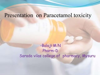 Presentation on Paracetamol toxicity
-Balaji M N
Pharm-D
Sarada vilas college of pharmacy, Mysuru
 