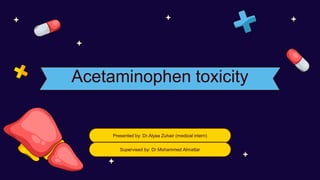 Acetaminophen toxicity
Presented by: Dr.Alyaa Zuhair (medical intern)
Supervised by: Dr.Mohammed Almattar
 