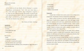20 21
Ñoquis de sémola
(6 personas)
«Esta receta era de mi abuela, Berta Alemany V., a quien
llamábamos cariñosamente “Toti”. Ella tuvo cinco hijos y
era –como toda mujer chilena- muy trabajadora e ingenio-
sa. Como mi tata Alberto era más aficionado a la poesía que
a la vida terrenal, a veces a ella no le alcanzaba la plata
para llegar a fin de mes y con este plato lograba “parar la
olla” de una manera muy sabrosa».
Paz Donoso, 60 años. Santiago
Ingredientes
Para los ñoquis:
- 1 l leche
- 1 taza sémola de trigo
- 1 pizca de sal
Para la salsa:
- aceite
- 1 cebolla, en cuadritos
- ají de color o condimentos a gusto
- salsa de tomates (de la que tenga)
- 1 puñado grande de callampas secas, remojadas en agua tibia por ½
hora y picadas finas
- 1 hoja laurel
- sal, pimienta
- queso rallado
- albahaca fresca picada
Preparación
	 Limpiar bien el mesón de la cocina, pues se va a utilizar en la
preparación. Precalentar el horno a temperatura media-baja.
	 Poner a hervir la leche en una olla, ojalá de aluminio, así se
pega menos. Cuando hierva, agregar la sal, retirar del fuego y añadir
la taza de sémola en forma de lluvia, revolviéndola constantemente
con cuchara de palo, para que no se formen grumos.  Volver a poner
al fuego, durante unos 5 a 7  minutos aproximadamente, sin dejar de
revolver. Cuando la sémola esté cocida y espesa, se vuelca sobre el
mesón de la cocina y ahí se deja enfriar.
	 Por mientras, preparar la salsa. En una sartén, freír la cebolla,
condimentar a gusto y, cuando esté transparente, añadir la salsa de
tomates, las callampas y la hoja de laurel. Cocinar unos minutos a fue-
go suave para incorporar los sabores y reservar.
	 Una vez que la sémola se haya enfriado, cortar en cuadraditos
con un cuchillo romo. Usando una espátula, despegarlos del mesón y
disponerlos por capas dentro de una budinera enmantequillada, al-
ternando con la salsa. Terminar con una capa de salsa y espolvorear
encima el queso rallado.
 