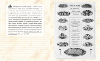 30
	 	 «Pero llegadas las dos de la tarde, i aun en las casas
mas rancias, a la una en punto, todos debían comparecer a la
comida, que, despues de la misa i antes de la cena, era el acto
mas grave del diario pasar de los colonos. Cerrábase las mas
veces la puerta de calle para alejar importunos, i como en ra-
ras ocasiones faltaba un sacerdote pariente o agregado en la
familia, se decia antes de la sopa una breve oracion como a los
postres se rezaba el alabado. Los guisos eran los de la tierra, con
algun trasunto de España. Hervido o puchero (la olla podrida
de la península), albóndiga i chanfaina, charquican i frejoles i
forzosamente asado con ensalada de verduras, que de todo eso
ostentaba enormes rimeros el trianguez indigena de la plaza»
(Benjamín Vicuña Mackenna, Historia crítica y social de la ciu-
dad de Santiago, 1869, tomo II, p. 429).
 