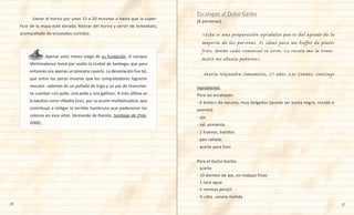 36 37
	 	 Apenas unos meses luego de su fundación, el cacique
Michimalonco tomó por asalto la ciudad de Santiago, que para
entonces era apenas un precario caserío. La devastación fue tal,
que entre los pocos enseres que los conquistadores lograron
rescatar –además de un puñado de trigo y un par de chanchos-
se cuentan «un pollo, una polla y una gallina». A esta última se
la bautizó como «Madre Eva», por su acción multiplicadora, que
contribuyó a mitigar la terrible hambruna que padecieron los
colonos en esos años. (Armando de Ramón, Santiago de Chile,
2000).
	 Llevar al horno por unos 15 a 20 minutos o hasta que la super-
ficie de la masa esté dorada. Retirar del horno y servir de inmediato,
acompañado de ensaladas surtidas.
(6 personas)
«Esta es una preparación agridulce que es del agrado de la
mayoría de las personas. Es ideal para un buffet de platos
fríos, donde cada comensal se sirve. La receta me la trans-
mitió mi abuela paterna».
María Alejandra Simunovic, 51 años. Las Condes, Santiago
Ingredientes
Para las escalopas:
- 6 bistecs de vacuno, muy delgados (puede ser posta negra, rosada o
asiento)
- ajo
- sal, pimienta
- 2 huevos, batidos
- pan rallado
- aceite para freír
Para el Dulce Garbo:
- aceite
- 10 dientes de ajo, en rodajas finas
- 1 taza agua
- 5 ramitas perejil
- ½ cdta. canela molida
Escalopas al Dulce Garbo
 