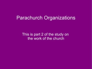 Parachurch Organizations
This is part 2 of the study on
the work of the church
 