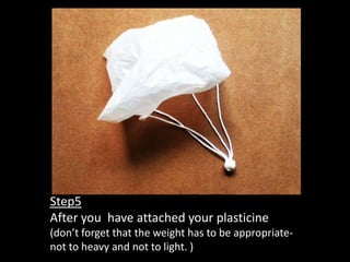 Step5
After you have attached your plasticine
(don’t forget that the weight has to be appropriate-
not to heavy and not to light. )
 