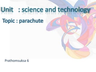 Unit : science and technology
Topic : parachute




 Prathomsuksa 61
 