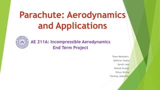 Parachute: Aerodynamics
and Applications
AE 211A: Incompressible Aerodynamics
End Term Project
Team Members:
Abhinav Gupta
Ayush Jain
Nimish Kumar
Shrey Verma
Tanmay Jaipurkar
 