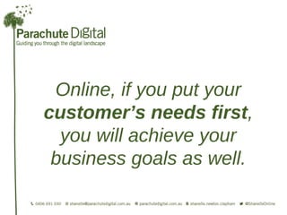 Online, if you put your
customer’s needs first,
  you will achieve your
 business goals as well.
 