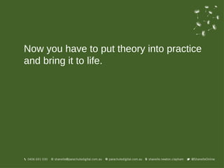 Now you have to put theory into practice
and bring it to life.
 