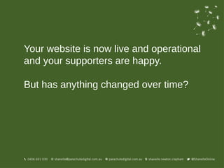 Your website is now live and operational
and your supporters are happy.

But has anything changed over time?
 
