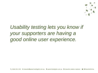 Usability testing lets you know if
your supporters are having a
good online user experience.
 