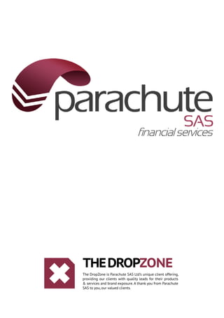 the DROPZONE
The DropZone is Parachute SAS Ltd’s unique client offering,
providing our clients with quality leads for their products
& services and brand exposure. A thank you from Parachute
SAS to you, our valued clients.
 