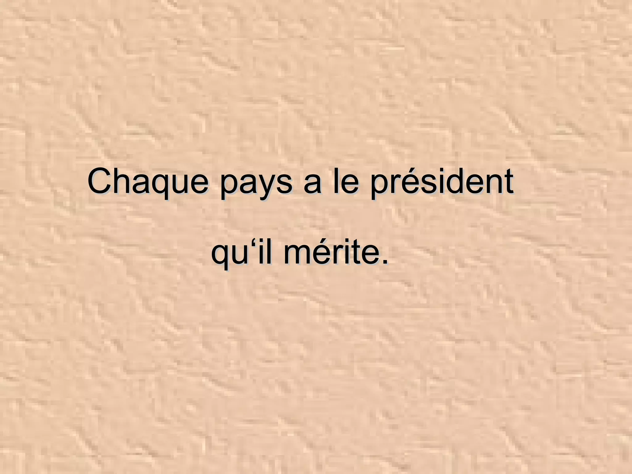 Chaque pays a le président qu‘il mérite. 
