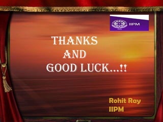 THANKS  and    GOOD LUCK…!! Rohit Ray IIPM 