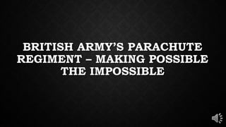 BRITISH ARMY’S PARACHUTE
REGIMENT – MAKING POSSIBLE
THE IMPOSSIBLE
 