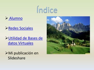 Índice
 Alumno
Redes Sociales
Utilidad de Bases de
datos Virtuales
Mi publicación en
Slideshare

 