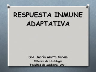 RESPUESTA INMUNE ADAPTATIVA Dra. María Marta Caram Cátedra de Histología Facultad de Medicina, UNT 