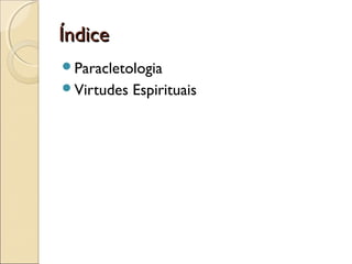 ÍndiceÍndice
Paracletologia
Virtudes Espirituais
 