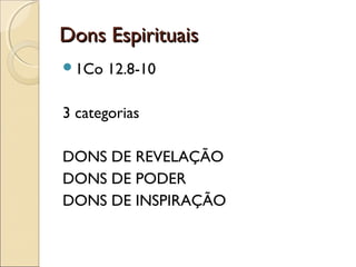 Dons EspirituaisDons Espirituais
1Co 12.8-10
3 categorias
DONS DE REVELAÇÃO
DONS DE PODER
DONS DE INSPIRAÇÃO
 
