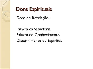 Dons EspirituaisDons Espirituais
Dons de Revelação:
Palavra da Sabedoria
Palavra do Conhecimento
Discernimento de Espíritos
 