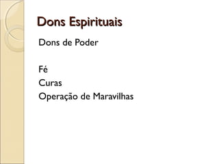 Dons EspirituaisDons Espirituais
Dons de Poder
Fé
Curas
Operação de Maravilhas
 