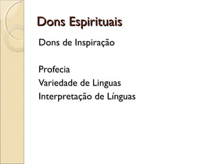 Dons EspirituaisDons Espirituais
Dons de Inspiração
Profecia
Variedade de Linguas
Interpretação de Línguas
 