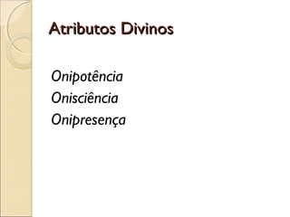 Atributos DivinosAtributos Divinos
Onipotência
Onisciência
Onipresença
 