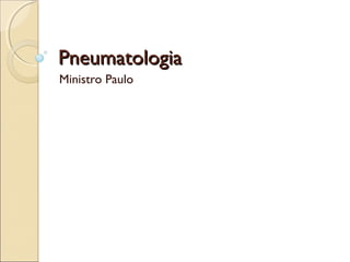 PneumatologiaPneumatologia
Ministro Paulo
 