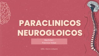 Bachiller:
Patricia Volpe
PARACLINICOS
PARACLINICOS
NEUROGLOICOS
NEUROGLOICOS
DRA. Osiris Urbano
 