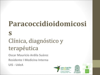 Paracoccidioidomicosi
s
Clínica, diagnóstico y
terapéutica
Oscar Mauricio Ardila Suárez
Residente I Medicina Interna
UIS - UdeA
 