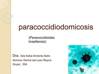paracoccidiodomicosis
Dra. Ada Katia Armenta Solís
Alumna: Karina san juan Reyna
Grupo : 304
(Paracoccidioides
brasiliensis)
 